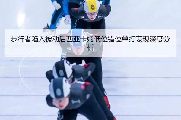 步行者陷入被动后西亚卡姆低位错位单打表现深度分析