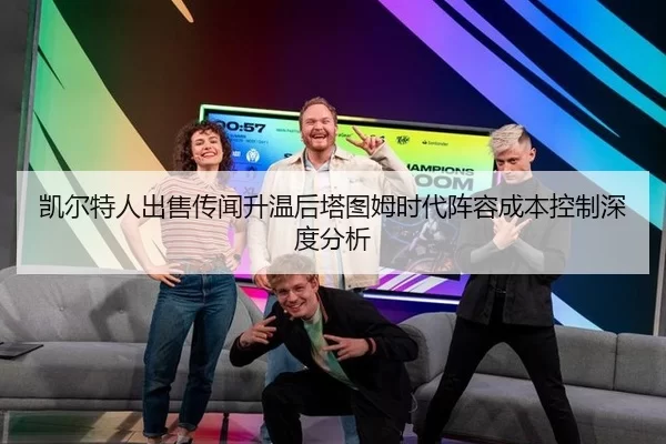 凯尔特人出售传闻升温后塔图姆时代阵容成本控制深度分析